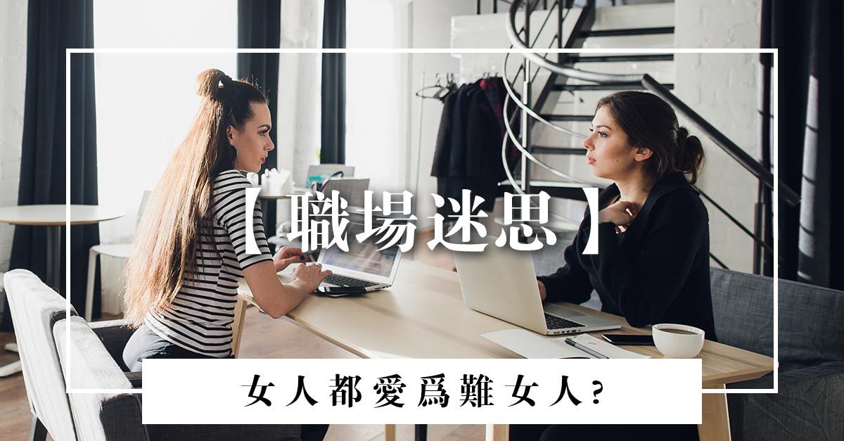 職場迷思：女人總是為難女人？